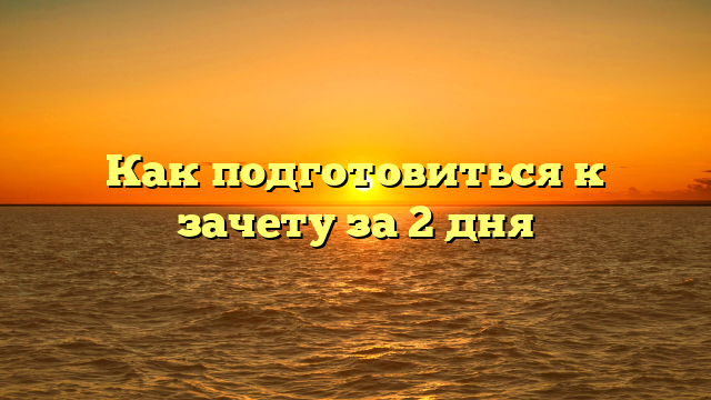 Как подготовиться к зачету за 2 дня