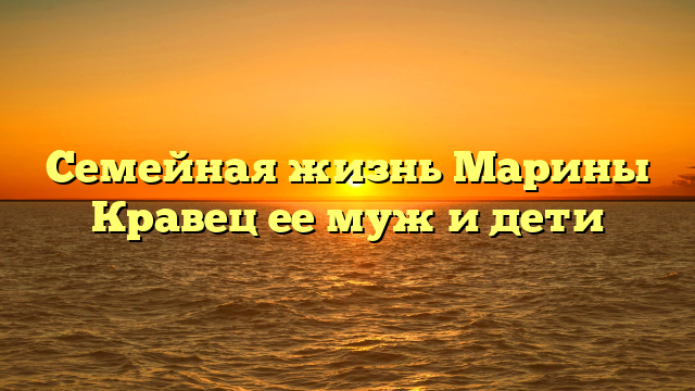 Семейная жизнь Марины Кравец ее муж и дети